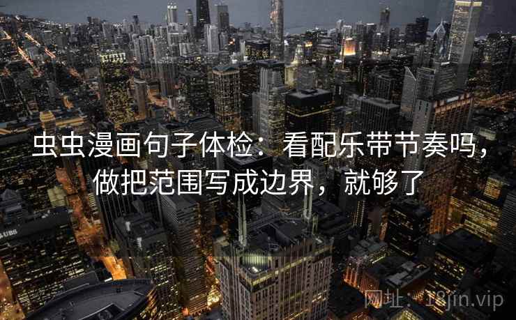 虫虫漫画句子体检：看配乐带节奏吗，做把范围写成边界，就够了