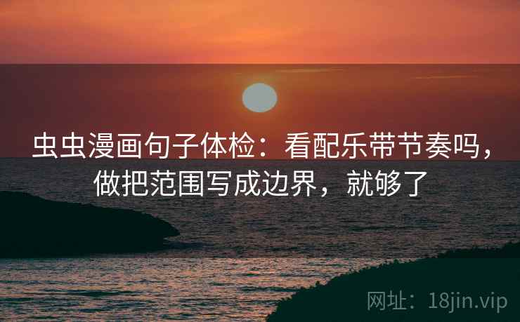 虫虫漫画句子体检：看配乐带节奏吗，做把范围写成边界，就够了